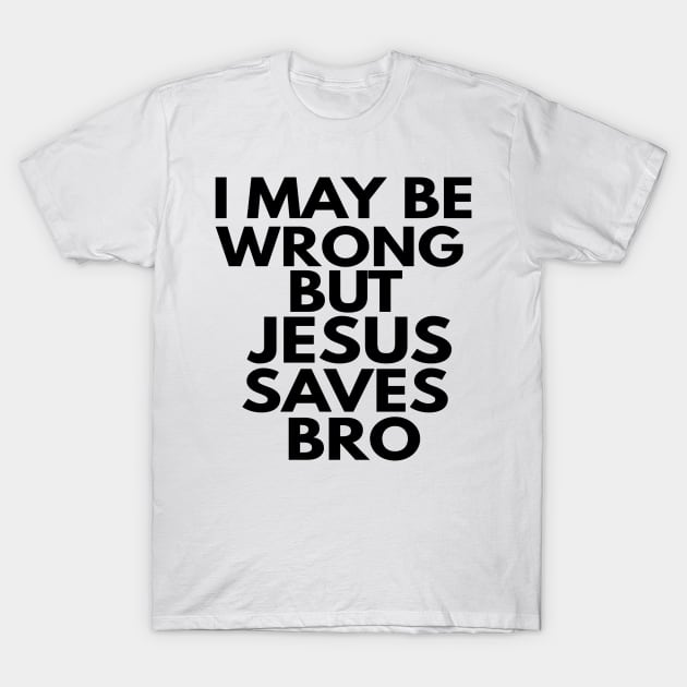 I May Be Wrong But Jesus Saves Bro T-Shirt by Happy - Design